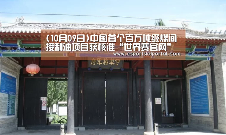 (10月09日)中国首个百万吨级煤间接制油项目获核准“世界赛官网”