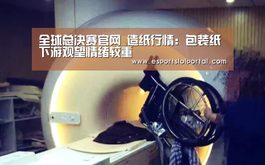 全球总决赛官网_造纸行情:包装纸下游观望情绪较重(图3) 英雄联盟世界赛