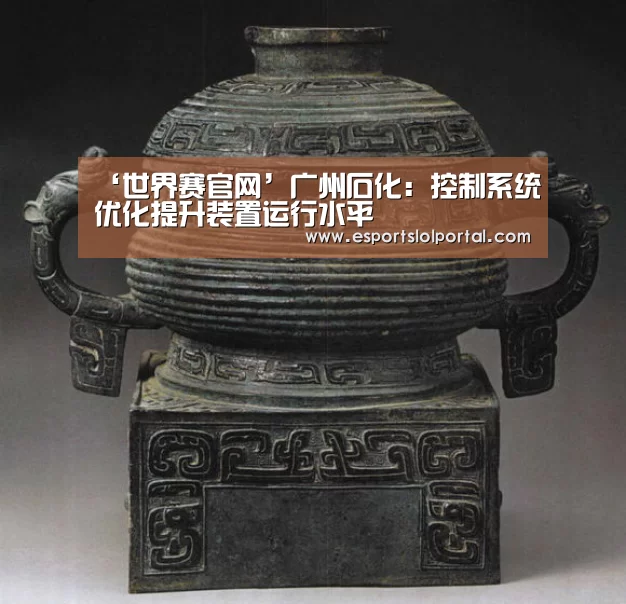 ‘世界赛官网’广州石化:控制系统优化提升装置运行水平(图2) 世界赛官网